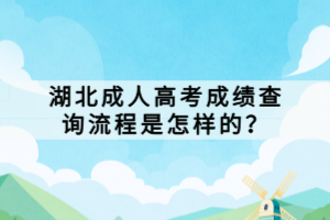 湖北成人高考成绩查询流程是怎样的？