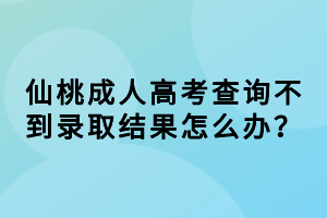 仙桃成人高考查询不到录取结果怎么办？