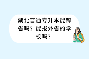 湖北普通专升本能跨省吗？能报外省的学校吗？