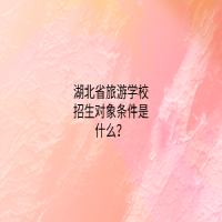 湖北省旅游学校招生对象条件是什么？