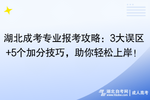 湖北成考专业报考攻略：3大误区+5个加分技巧，助你轻松上岸！