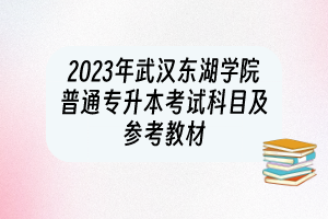 2023年武汉东湖学院普通专升本考试科目及参考教材