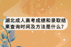 湖北成人高考成绩和录取结果查询时间及方法是什么？