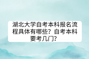 湖北大学自考本科报名流程具体有哪些？自考本科要考几门？