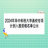 2024年华中科技大学高校专项计划入围资格名单公示