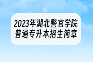 2023年湖北警官学院普通专升本招生简章