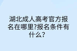 湖北成人高考官方报名在哪里?报名条件有什么？