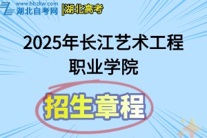 2025年长江艺术工程职业学院招生章程