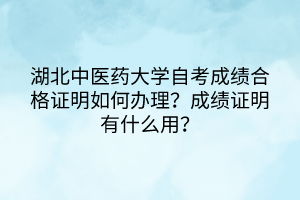 湖北中医药大学自考成绩合格证明如何办理？成绩证明有什么用？