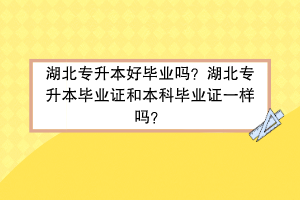 湖北专升本好毕业吗？湖北专升本毕业证和本科毕业证一样吗？