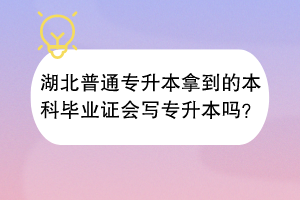 湖北普通专升本拿到的本科毕业证会写专升本吗？