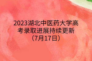 2023湖北中医药大学高考录取进展持续更新（7月17日）