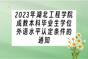 2023年湖北工程学院成教本科毕业生学位外语水平认定条件的通知