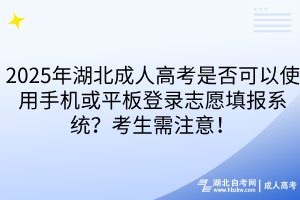 2025年湖北成人高考是否可以使用手机或平板登录志愿填报系统？考生需注意！