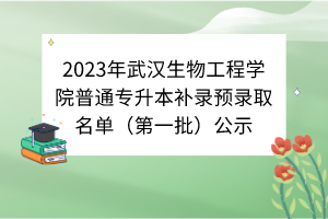 2023年武汉生物工程学院普通专升本补录预录取名单（第一批）公示