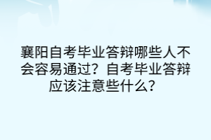 襄阳自考毕业答辩哪些人不会容易通过？自考毕业答辩应该注意些什么？