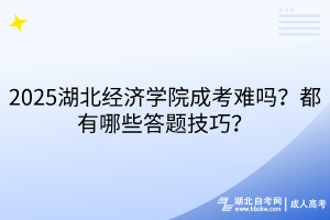 2025湖北经济学院成考难吗？都有哪些答题技巧？