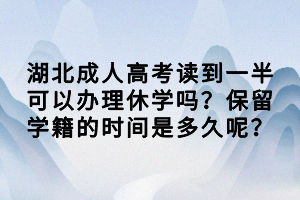 湖北成人高考读到一半可以办理休学吗？保留学籍的时间是多久呢？