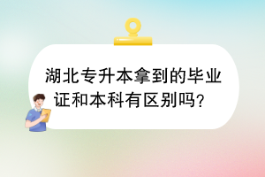 湖北专升本拿到的毕业证和本科有区别吗？