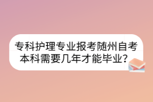 专科护理专业报考随州自考本科需要几年才能毕业？