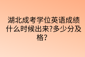 湖北成考学位英语成绩什么时候出来?多少分及格？