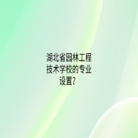 湖北省园林工程技术学校的专业设置？