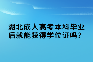 湖北成人高考本科毕业后就能获得学位证吗？