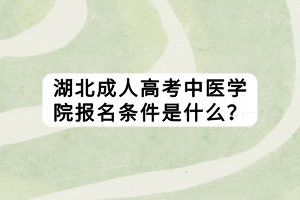 湖北成人高考中医学院报名条件是什么？