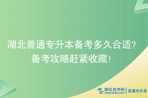 湖北普通专升本备考多久合适？备考攻略赶紧收藏！
