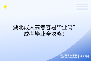 湖北成人高考容易毕业吗？成考毕业全攻略！