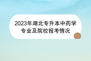 2023年湖北专升本中药学专业及院校报考情况