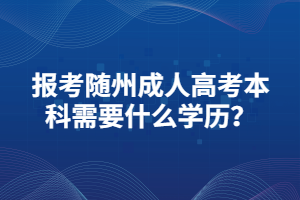 报考随州成人高考本科需要什么学历？