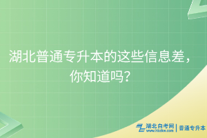 湖北普通专升本的这些信息差，你知道吗？