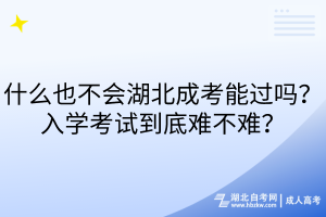 什么也不会湖北成考能过吗？入学考试到底难不难？