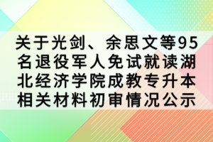 关于光剑、余思文等95名退役军人免试就读湖北经济学院成教专升本相关材料初审情况公示