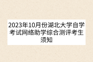 2023年10月份湖北大学自学考试网络助学综合测评考生须知