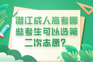 潜江成人高考哪些考生可以选第二次志愿？