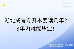 湖北成考专升本要读几年？3年内就能毕业！