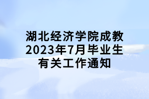 湖北经济学院成教2023年7月毕业生有关工作通知