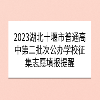 2023湖北十堰市普通高中第二批次公办学校征集志愿填报提醒
