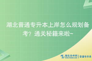 湖北普通专升本上岸怎么规划备考？通关秘籍来啦~