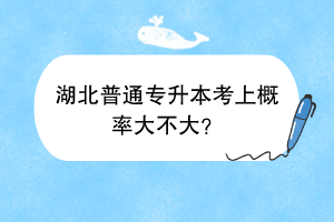 湖北普通专升本考上概率大不大？