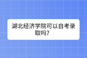 湖北经济学院可以自考录取吗？