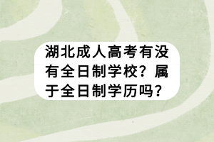 湖北成人高考有没有全日制学校？属于全日制学历吗？