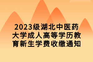 2023级湖北中医药大学成人高等学历教育新生学费收缴通知