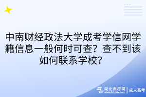 中南财经政法大学成考学信网学籍信息一般何时可查？查不到该如何联系学校？