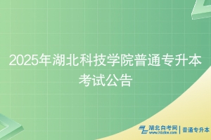 2025年湖北科技学院专升本考试公告