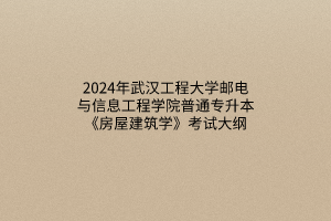2024年武汉工程大学邮电与信息工程学院普通专升本《房屋建筑学》考试大纲