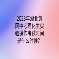 2023年湖北黄冈中考理化生实验操作考试时间是什么时候？