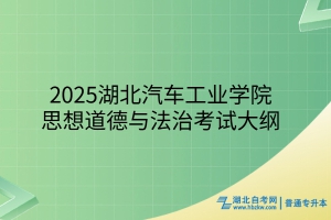 2025年湖北汽车工业学院普通专升本思想道德与法治考试大纲